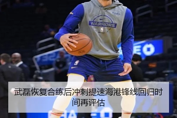 武磊恢复合练后冲刺提速海港锋线回归时间再评估