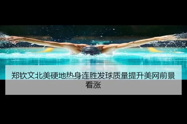 郑钦文北美硬地热身连胜发球质量提升美网前景看涨